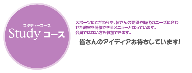 Ｓｙｕｄｙコース　スポーツにこだわらず、皆さんの要望や時代のニーズに合わせた教室を開催できるメニューとなっています。会員ではない方も参加できます。　皆さんのアイディアお待ちしています！