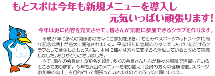スポーツは心と体を”健康”にします。たくさんの仲間と楽しい時間をすごしましょう！もとみやスポーツネットワークとは？いろいろなスポーツを取りそろえて、会員の皆さんに楽しんでいただけるクラブを作っていきたいと考えています。個人で、友達で、夫婦で、親子で、三世代で・・・、気軽にスポーツをはじめるチャンスです。いつでも、どこでも、誰でもが生涯にわたって楽しめるスポーツクラブを目指します。